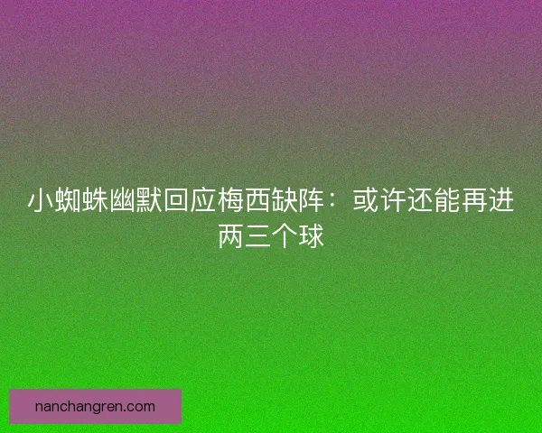 小蜘蛛幽默回应梅西缺阵：或许还能再进两三个球
