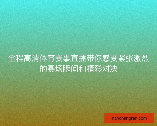 全程高清体育赛事直播带你感受紧张激烈的赛场瞬间和精彩对决